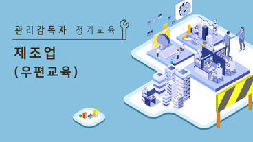 [정기과정] 관리감독자 안전보건교육 (제조업)(우편)